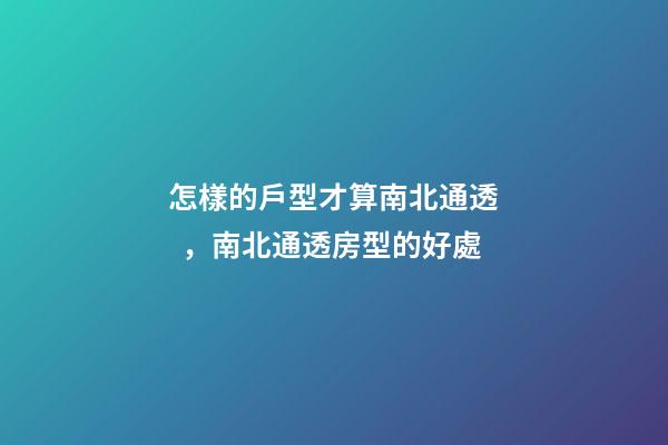 怎樣的戶型才算南北通透，南北通透房型的好處